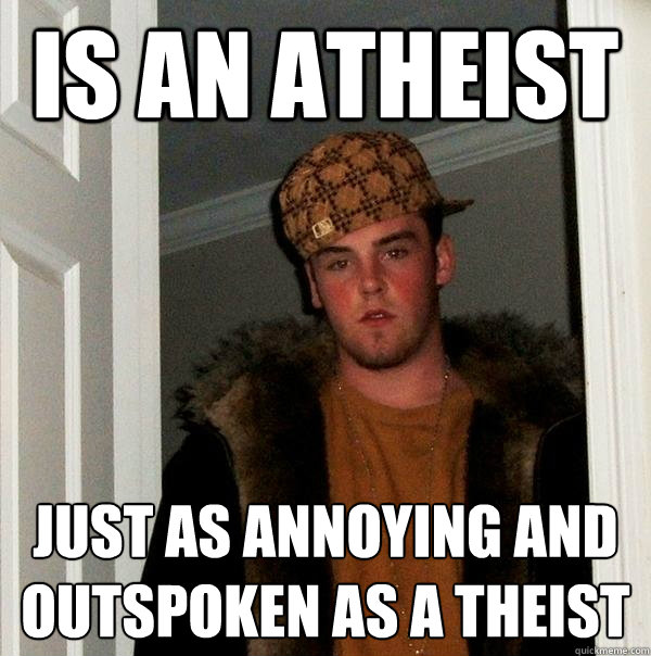 is an Atheist just as annoying and outspoken as a theist   Scumbag Steve