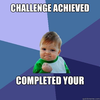 challenge achieved completed your life!!!! - challenge achieved completed your life!!!!  Success Kid