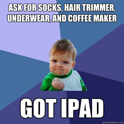 Ask for socks, hair trimmer, underwear, and coffee maker Got ipad - Ask for socks, hair trimmer, underwear, and coffee maker Got ipad  Success Kid