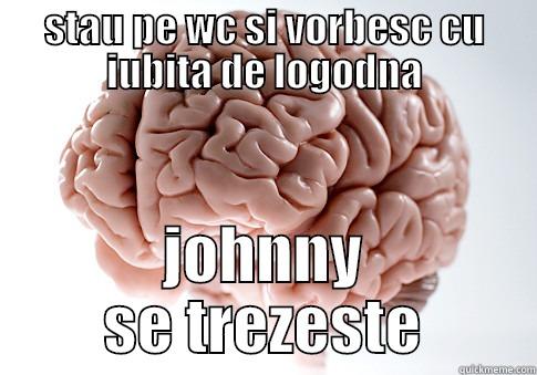 STAU PE WC SI VORBESC CU IUBITA DE LOGODNA JOHNNY SE TREZESTE Scumbag Brain