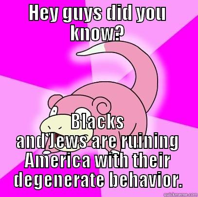 HEY GUYS DID YOU KNOW? BLACKS AND JEWS ARE RUINING AMERICA WITH THEIR DEGENERATE BEHAVIOR. Slowpoke