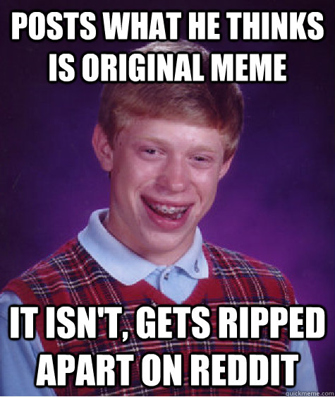 posts what he thinks is original meme it isn't, gets ripped apart on reddit  Bad Luck Brian