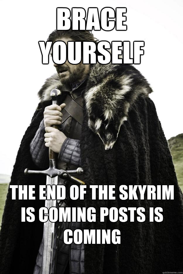 Brace yourself The end of the Skyrim is coming posts is coming  Winter is coming