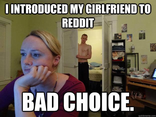 I introduced my girlfriend to reddit bad choice.  Redditors Husband