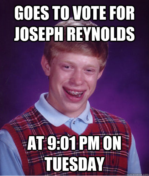 Goes to vote for joseph reynolds at 9:01 pm on Tuesday - Goes to vote for joseph reynolds at 9:01 pm on Tuesday  Bad Luck Brian