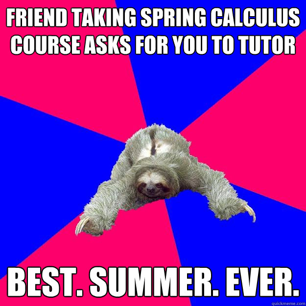 friend taking spring calculus course asks for you to tutor BEST. SUMMER. EVER.  Math Major Sloth