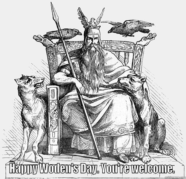 happy woden -  HAPPY WODEN'S DAY. YOU'RE WELCOME. Misc