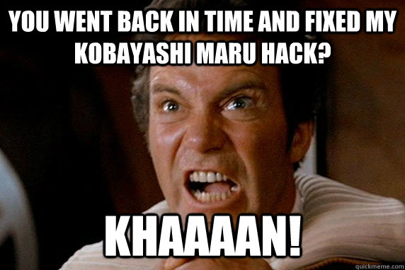 You went back in time and fixed my  Kobayashi Maru hack? KHAAAAN!  