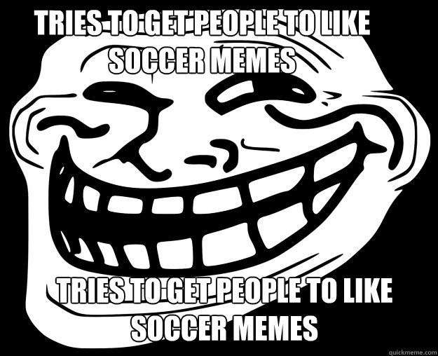 Tries to get people to like soccer memes tries to get people to like soccer memes  Trollface