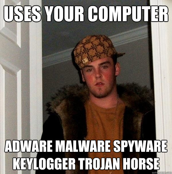 Uses your computer Adware malware spyware keylogger trojan horse  Scumbag Steve