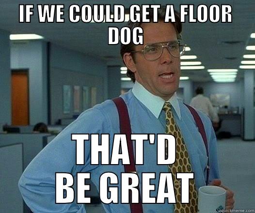 IF WE COULD GET A FLOOR DOG THAT'D BE GREAT Office Space Lumbergh