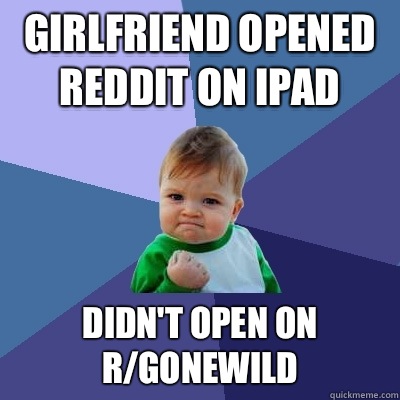 Girlfriend opened reddit on iPad Didn't open on r/gonewild  Success Kid