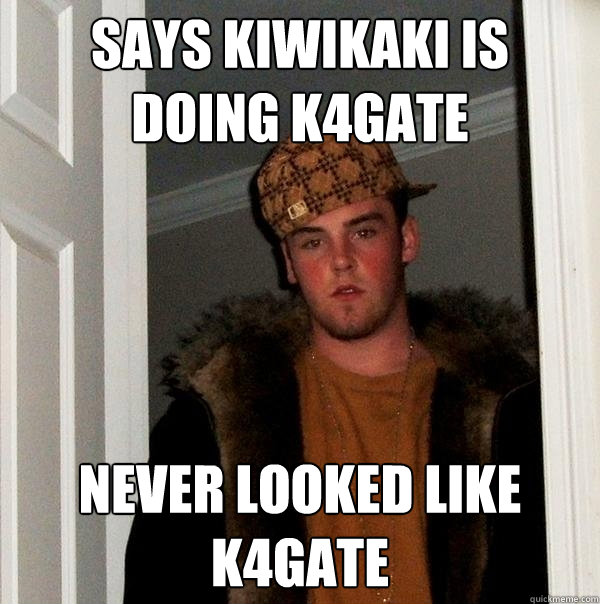 Says KIWIKAKI is doing k4gate Never looked like k4gate  Scumbag Steve