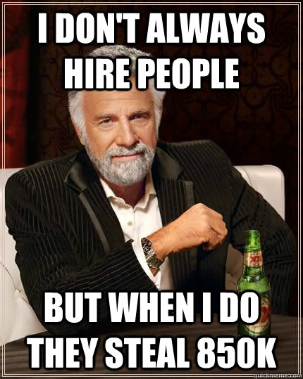 I don't always hire people but when i do they steal 850k  