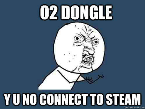 o2 Dongle y u no connect to steam - o2 Dongle y u no connect to steam  Y U No