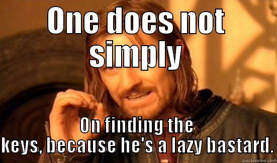 ONE DOES NOT SIMPLY ON FINDING THE KEYS, BECAUSE HE'S A LAZY BASTARD. Boromir