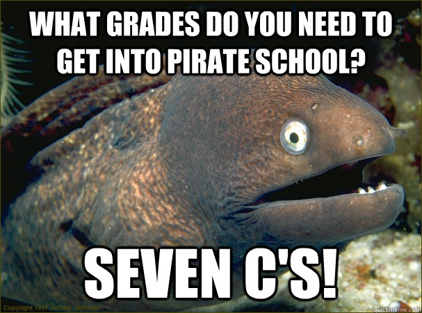 What grades do you need to get into Pirate school? Seven C's!  Bad Joke Eel