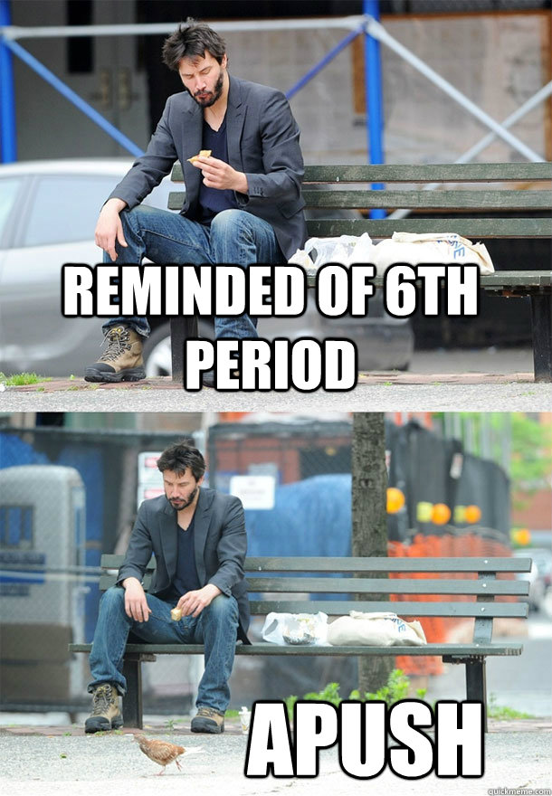 Reminded of 6th Period APUSH  Sad Keanu