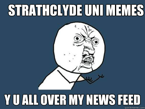 Strathclyde Uni Memes y u all over my news feed  Y U No