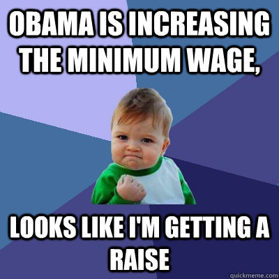 obama is increasing the minimum wage, looks like i'm getting a raise  Success Kid