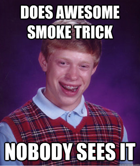 Does awesome smoke trick nobody sees it  Bad Luck Brian