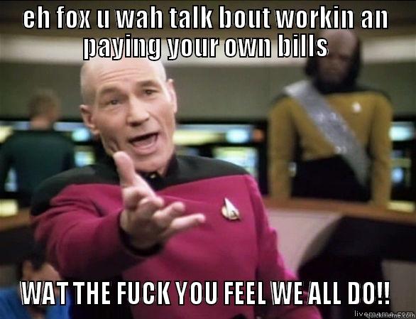 EH FOX U WAH TALK BOUT WORKIN AN PAYING YOUR OWN BILLS WAT THE FUCK YOU FEEL WE ALL DO!! Annoyed Picard HD