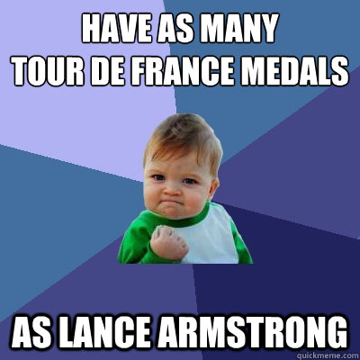 have as many 
tour de france medals as lance armstrong  Success Kid