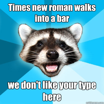 Times new roman walks into a bar we don't like your type here  Lame Pun Coon