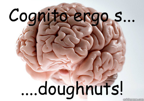 Cognito ergo s... ....doughnuts!  Scumbag Brain