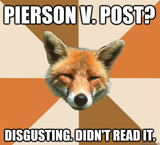 Pierson v. post? disgusting. didn't read it.  Condescending Fox