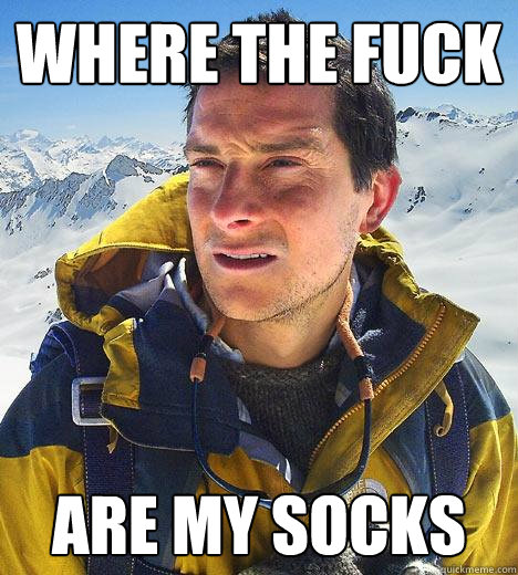 where the fuck are my socks - where the fuck are my socks  Bear Grylls