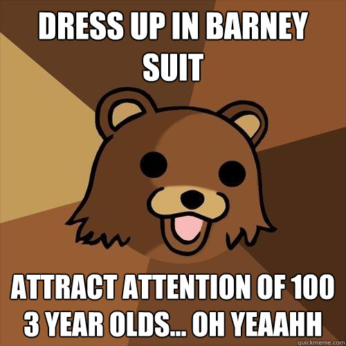 Dress up in Barney Suit Attract attention of 100 3 year olds... Oh Yeaahh  Pedobear