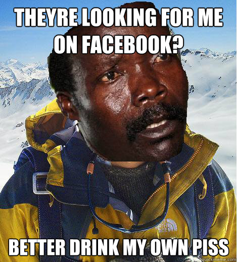 Theyre looking for me on facebook? Better drink my own piss  