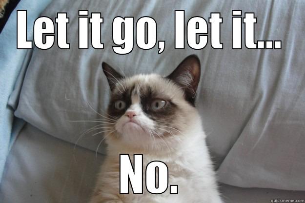 LET IT GO, LET IT... NO. Grumpy Cat