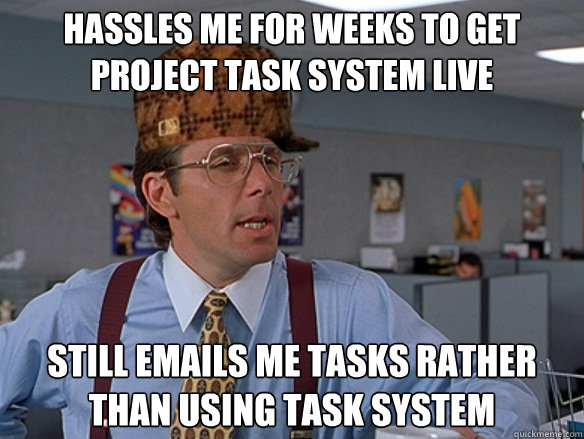 Hassles me for weeks to get project task system live still emails me tasks rather than using task system - Hassles me for weeks to get project task system live still emails me tasks rather than using task system  Misc