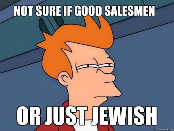 Not sure if good salesmen Or just jewish   Futurama Fry