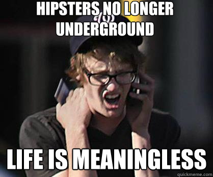 hipsters no longer underground  life is meaningless  Sad Hipster