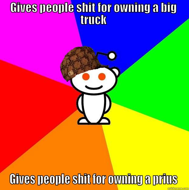 GIVES PEOPLE SHIT FOR OWNING A BIG TRUCK GIVES PEOPLE SHIT FOR OWNING A PRIUS Scumbag Redditor