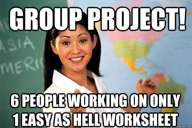 Group Project! 6 people working on only 1 easy as hell worksheet - Group Project! 6 people working on only 1 easy as hell worksheet  Unhelpful High School Teacher