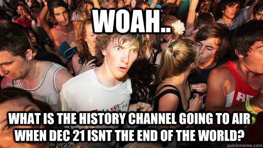 Woah.. What is the History channel going to air when dec 21 isnt the end of the world?  Sudden Clarity Clarence