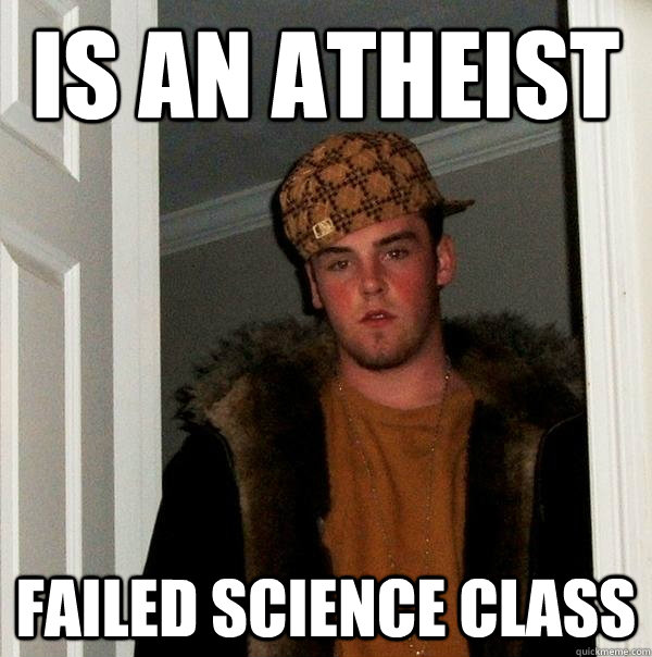 Is an atheist Failed science class  Scumbag Steve