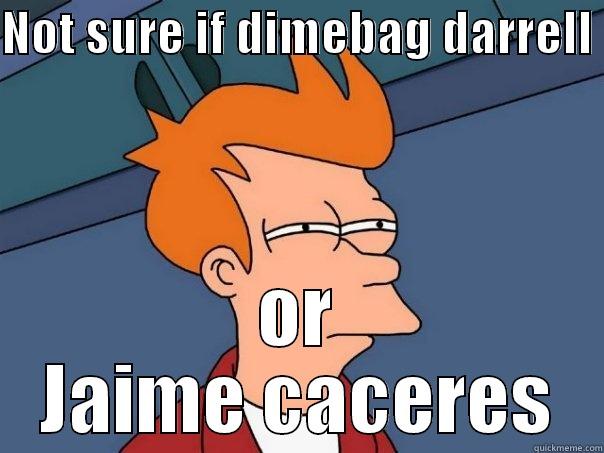 NOT SURE IF DIMEBAG DARRELL  OR JAIME CACERES Futurama Fry