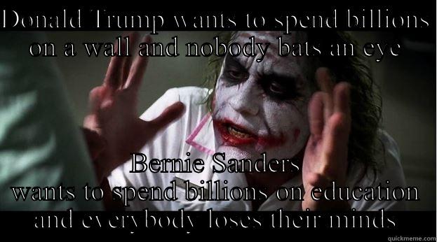 DONALD TRUMP WANTS TO SPEND BILLIONS ON A WALL AND NOBODY BATS AN EYE BERNIE SANDERS WANTS TO SPEND BILLIONS ON EDUCATION AND EVERYBODY LOSES THEIR MINDS Joker Mind Loss