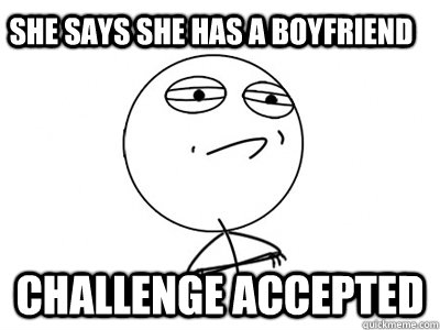 She says she has a boyfriend Challenge Accepted  Challenge Accepted