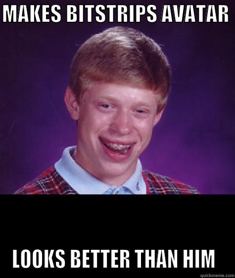 Bad Luck Bitstrips - MAKES BITSTRIPS AVATAR  LOOKS BETTER THAN HIM  Bad Luck Brian