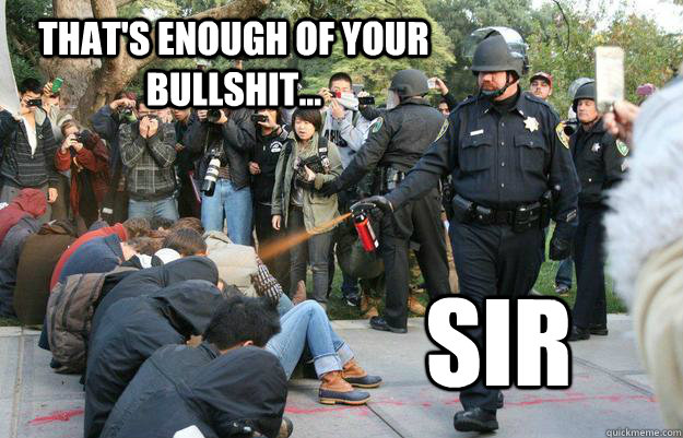 That's enough of your bullshit... sir - That's enough of your bullshit... sir  Pimp Pepper Spray Cop