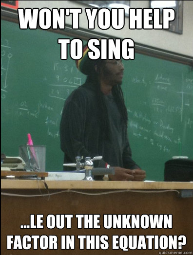 Won't you help to sing ...le out the unknown factor in this equation?  Rasta Science Teacher