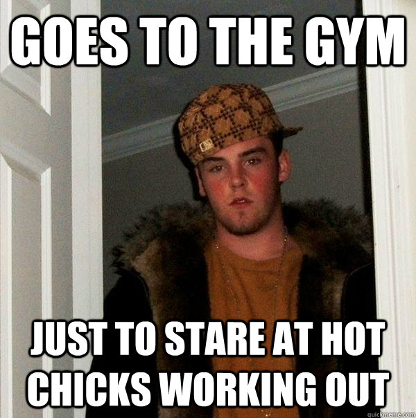 Goes to the Gym Just to stare at hot chicks working out  Scumbag Steve