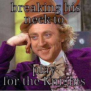  BREAKING HIS NECK TO PLAY FOR THE KNIGHTS Condescending Wonka