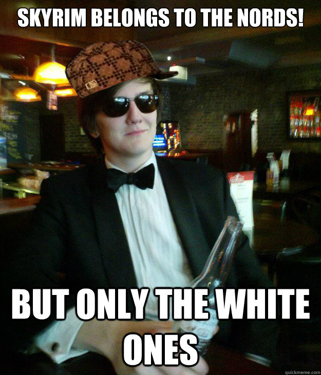 skyrim belongs to the nords! but only the white ones - skyrim belongs to the nords! but only the white ones  Scumbag Dave